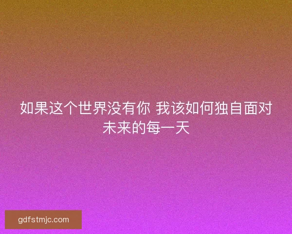 如果这个世界没有你 我该如何独自面对未来的每一天