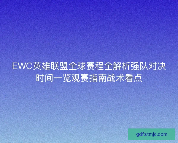 EWC英雄联盟全球赛程全解析强队对决时间一览观赛指南战术看点