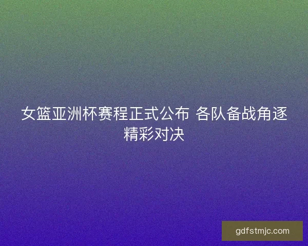 女篮亚洲杯赛程正式公布 各队备战角逐精彩对决