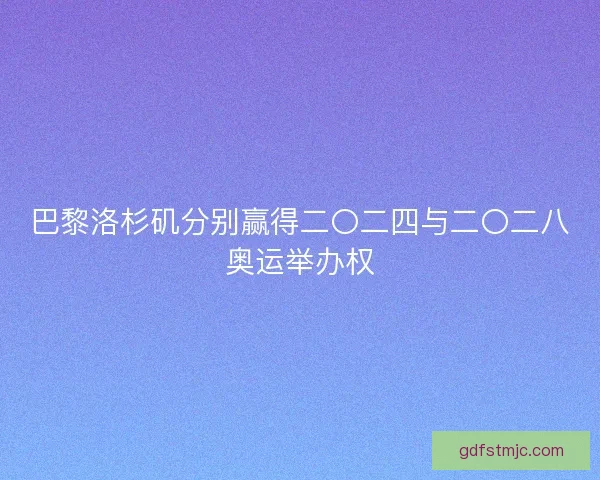 巴黎洛杉矶分别赢得二〇二四与二〇二八奥运举办权
